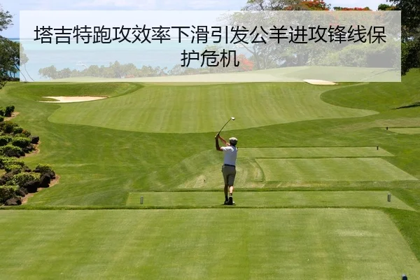 塔吉特跑攻效率下滑引发公羊进攻锋线保护危机
